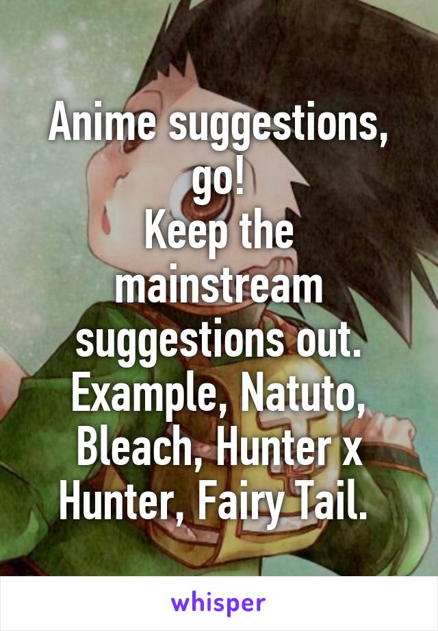 Anime suggestions, go!
Keep the mainstream suggestions out. Example, Natuto, Bleach, Hunter x Hunter, Fairy Tail. 