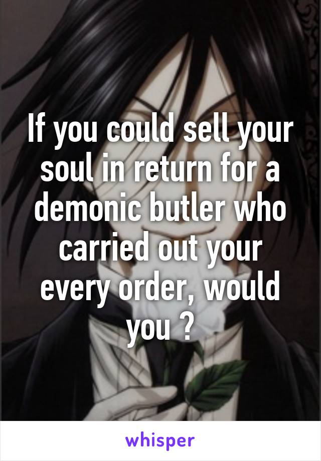 If you could sell your soul in return for a demonic butler who carried out your every order, would you ?