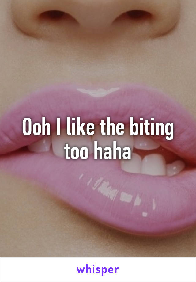 Ooh I like the biting too haha