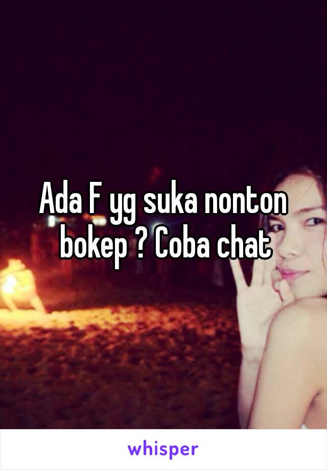 Ada F yg suka nonton bokep ? Coba chat