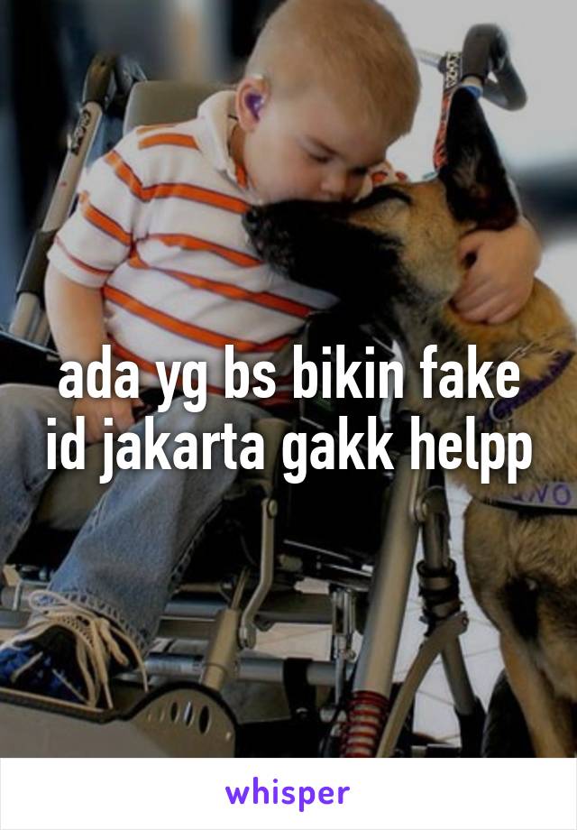 ada yg bs bikin fake id jakarta gakk helpp