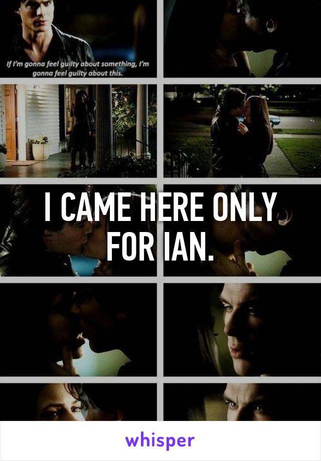 I CAME HERE ONLY FOR IAN.