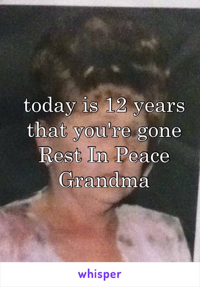 today is 12 years that you're gone
Rest In Peace
Grandma  
