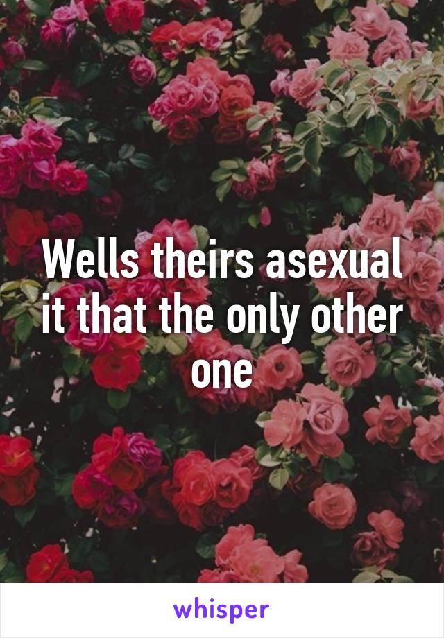 Wells theirs asexual it that the only other one