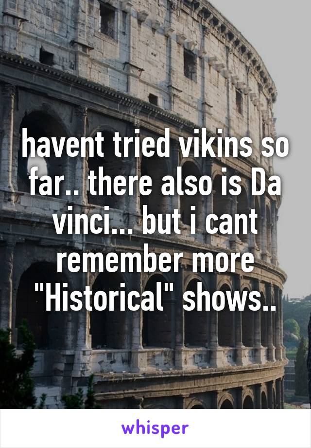 havent tried vikins so far.. there also is Da vinci... but i cant remember more "Historical" shows..