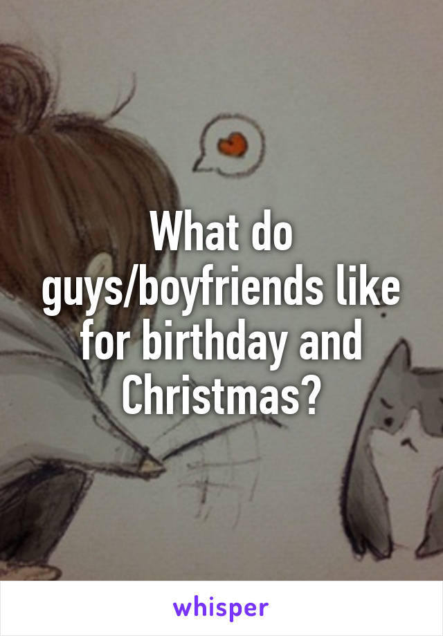 What do guys/boyfriends like for birthday and Christmas?