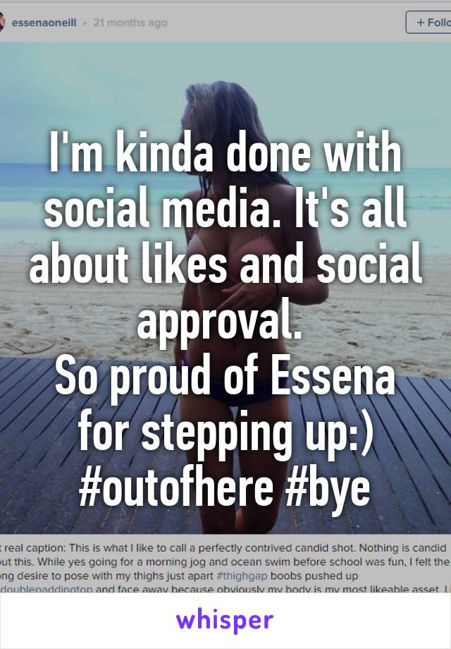 I'm kinda done with social media. It's all about likes and social approval. 
So proud of Essena for stepping up:)
#outofhere #bye