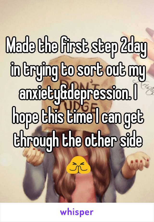 Made the first step 2day in trying to sort out my anxiety&depression. I hope this time I can get through the other side 🙏