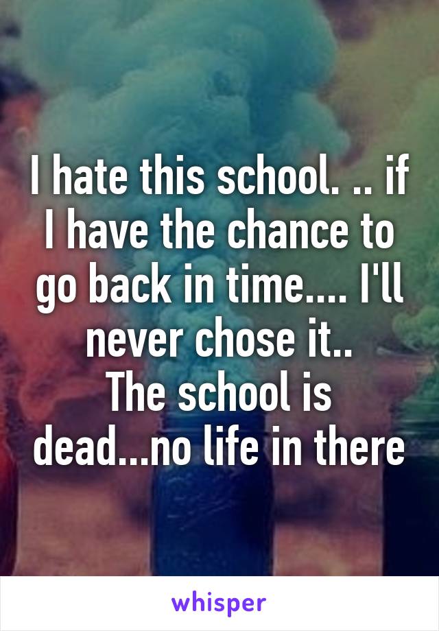 I hate this school. .. if I have the chance to go back in time.... I'll never chose it..
The school is dead...no life in there