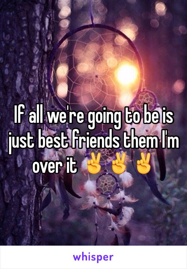 If all we're going to be is just best friends them I'm over it ✌️✌✌