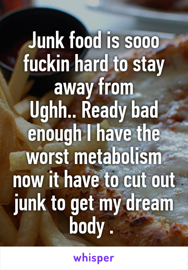 Junk food is sooo fuckin hard to stay away from
Ughh.. Ready bad enough I have the worst metabolism now it have to cut out junk to get my dream body . 