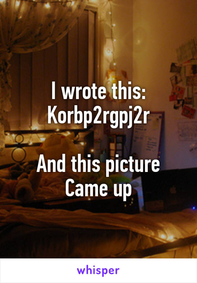 I wrote this:
Korbp2rgpj2r

And this picture
Came up