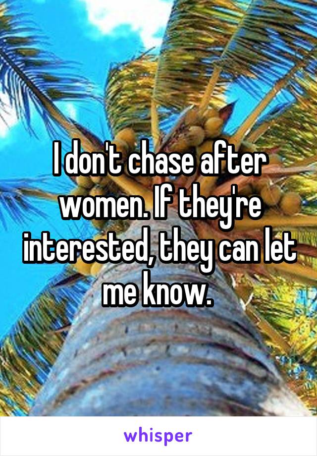 I don't chase after women. If they're interested, they can let me know. 