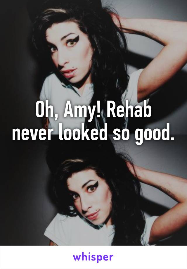 Oh, Amy! Rehab never looked so good. 