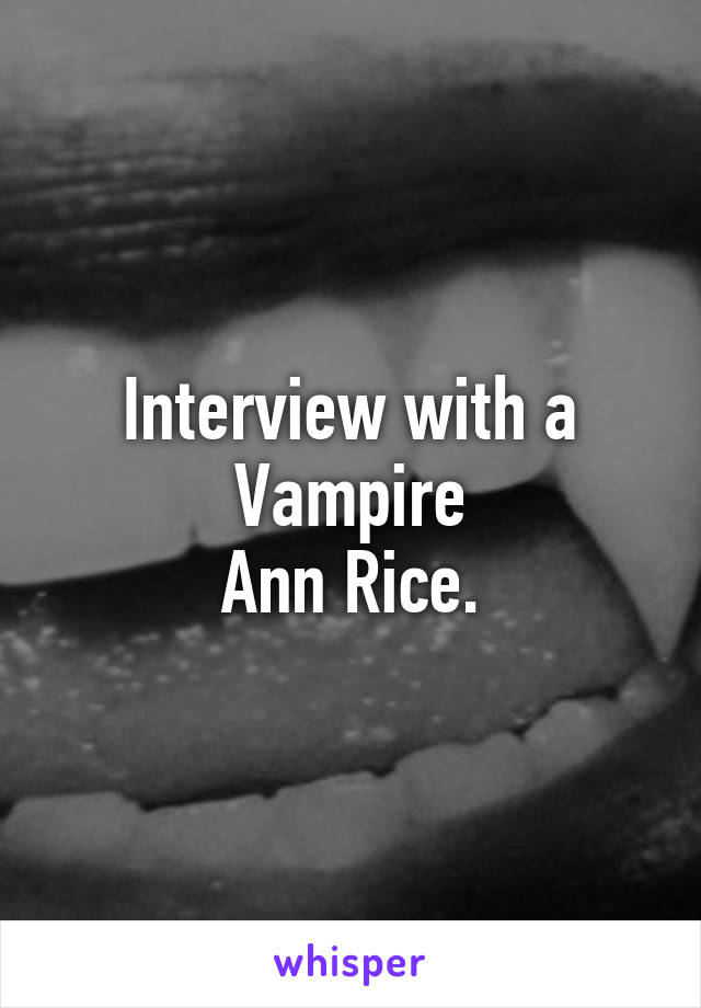 Interview with a Vampire
Ann Rice.