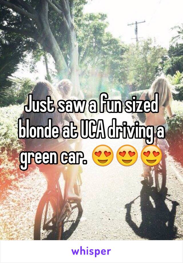 Just saw a fun sized blonde at UCA driving a green car. 😍😍😍