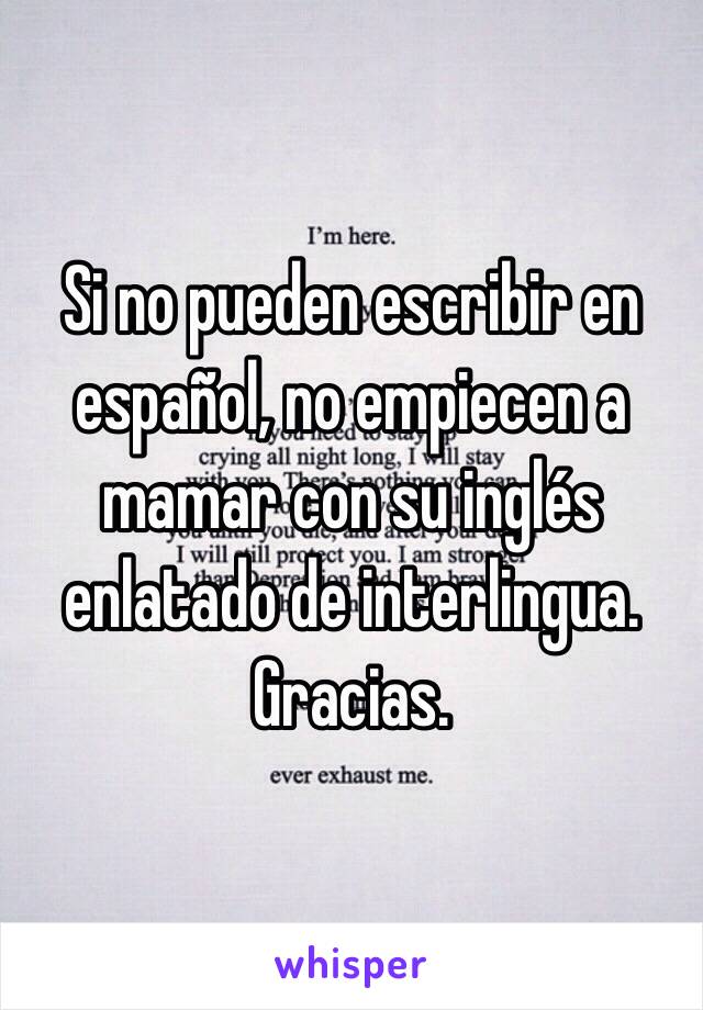 Si no pueden escribir en español, no empiecen a mamar con su inglés enlatado de interlingua. Gracias.