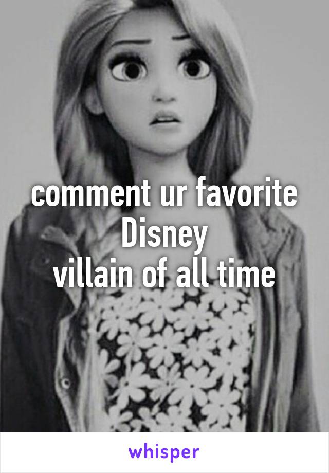 comment ur favorite Disney
villain of all time