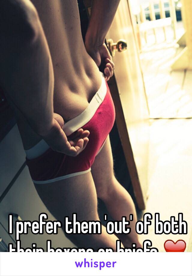 I prefer them 'out' of both their boxers or briefs ❤️