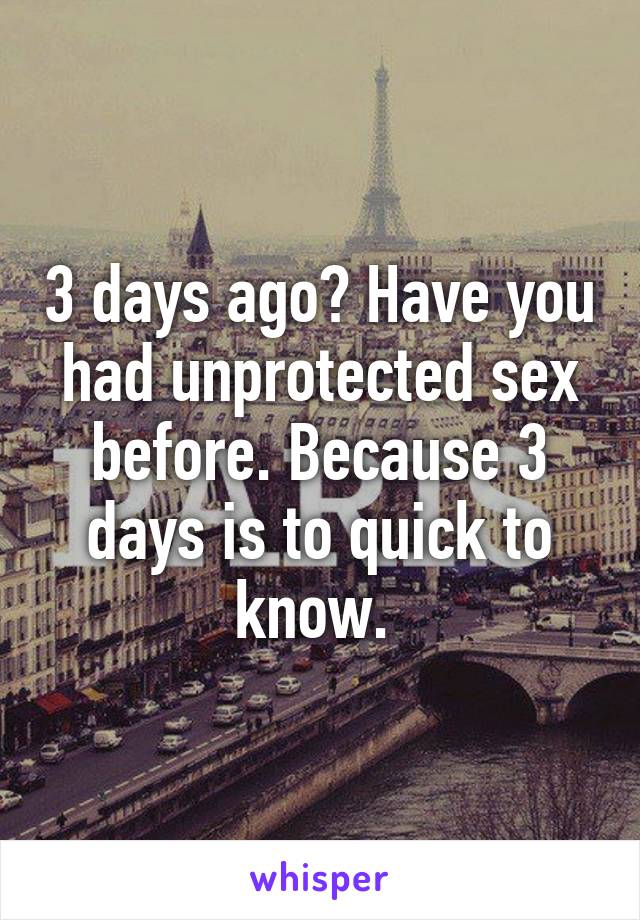 3 days ago? Have you had unprotected sex before. Because 3 days is to quick to know. 