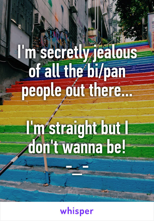 I'm secretly jealous of all the bi/pan people out there...

I'm straight but I don't wanna be!
-_-