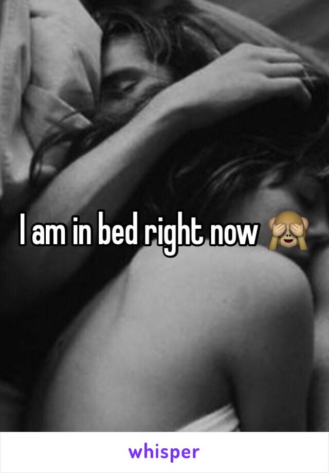 I am in bed right now 🙈