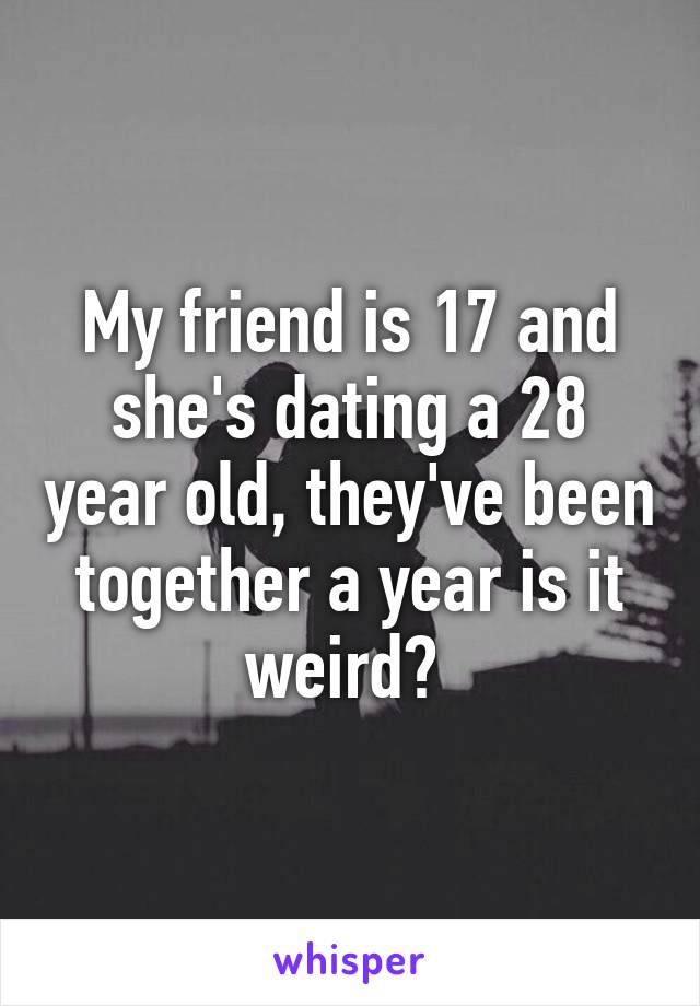 My friend is 17 and she's dating a 28 year old, they've been together a year is it weird? 