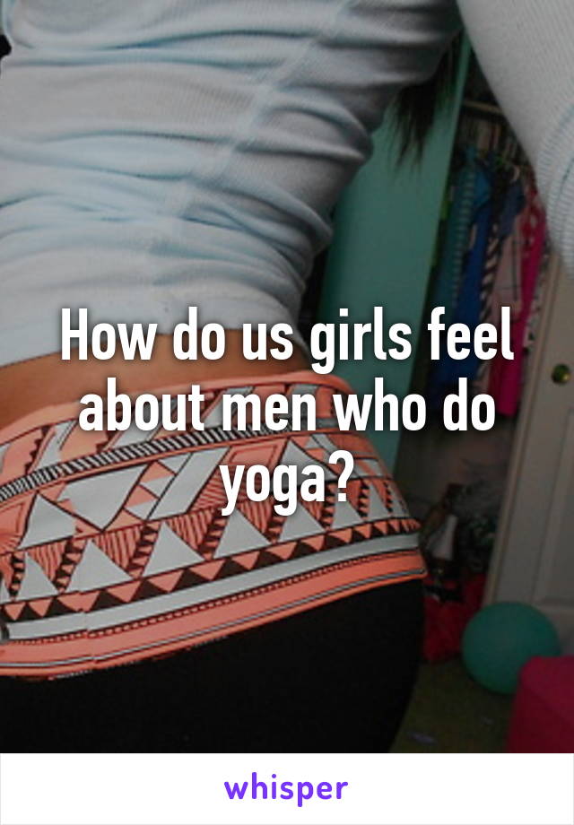 How do us girls feel about men who do yoga?