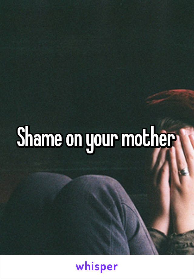 Shame on your mother 