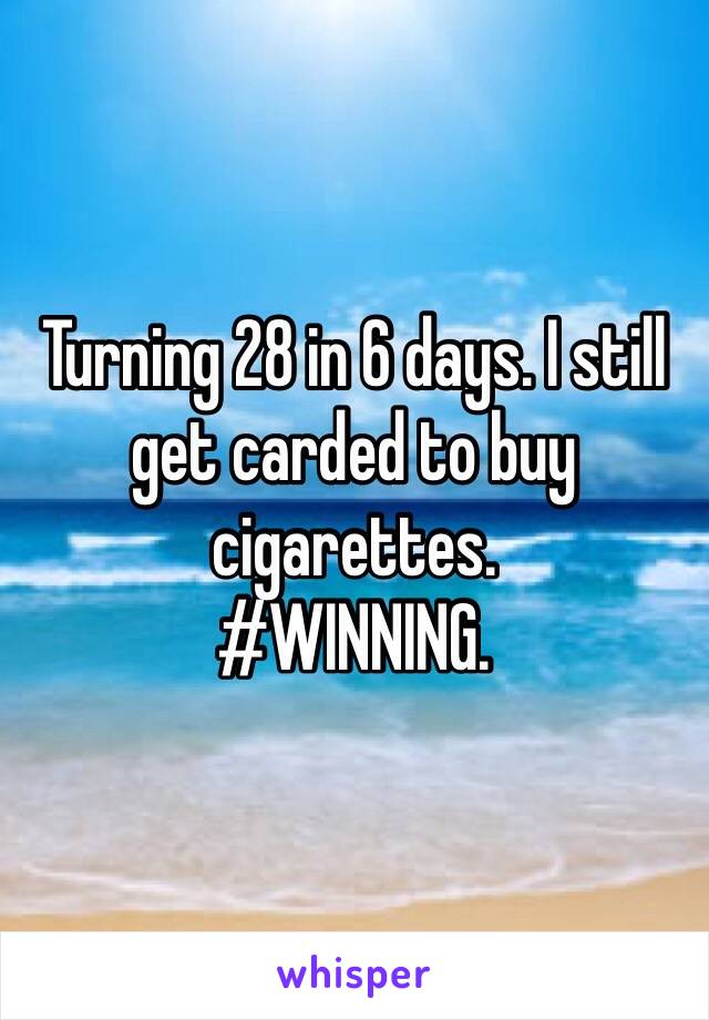 Turning 28 in 6 days. I still get carded to buy cigarettes. 
#WINNING. 