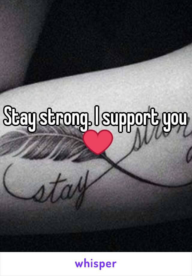 Stay strong. I support you ❤