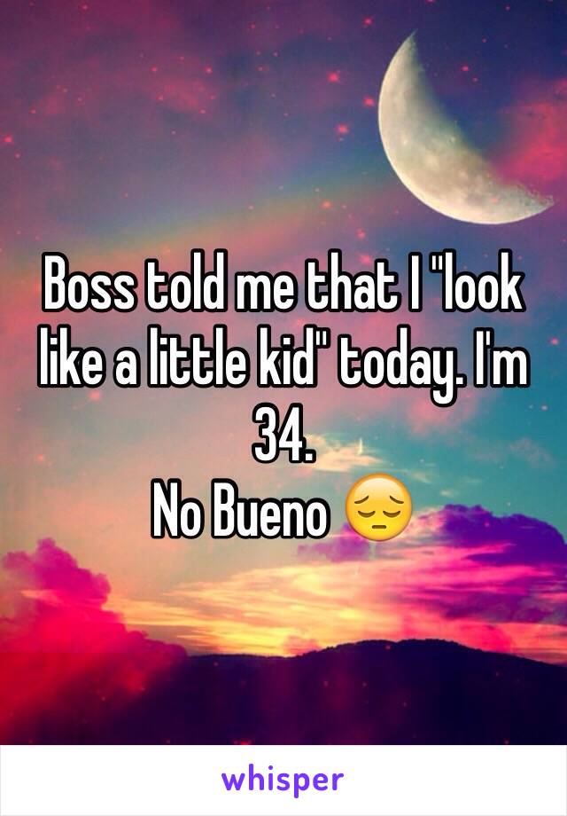 Boss told me that I "look like a little kid" today. I'm 34. 
No Bueno 😔