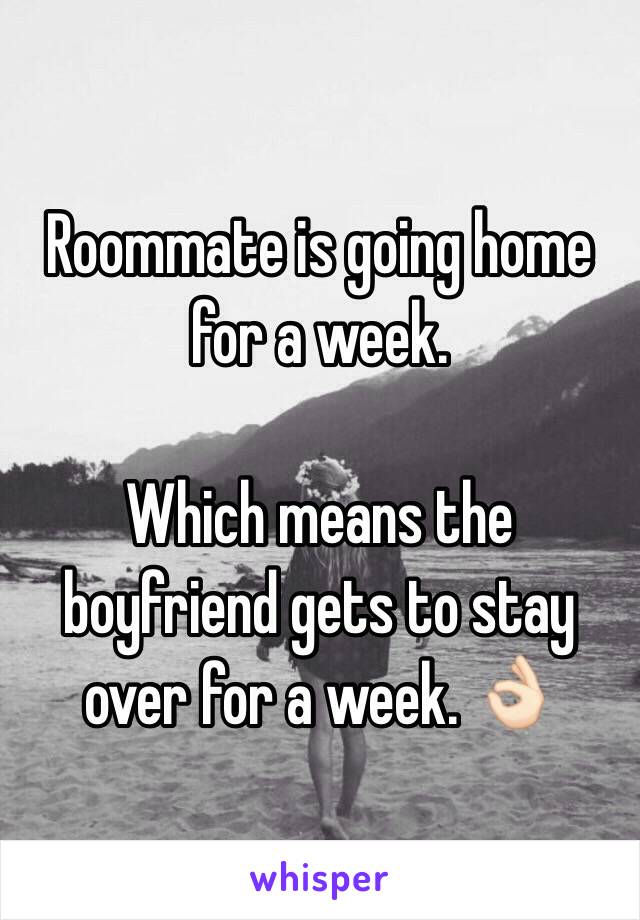 Roommate is going home for a week.

Which means the boyfriend gets to stay over for a week. 👌🏻