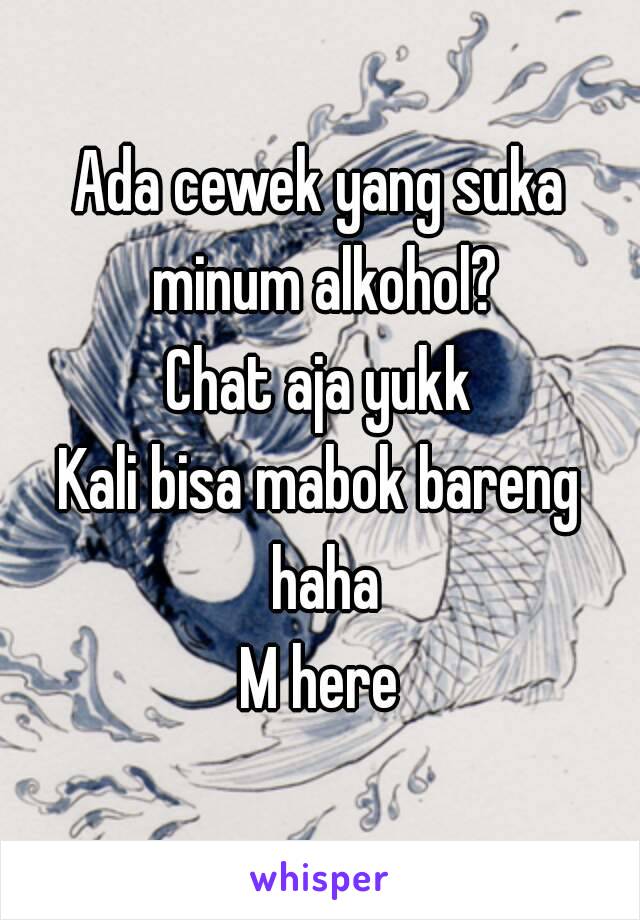 Ada cewek yang suka minum alkohol?
Chat aja yukk
Kali bisa mabok bareng haha
M here