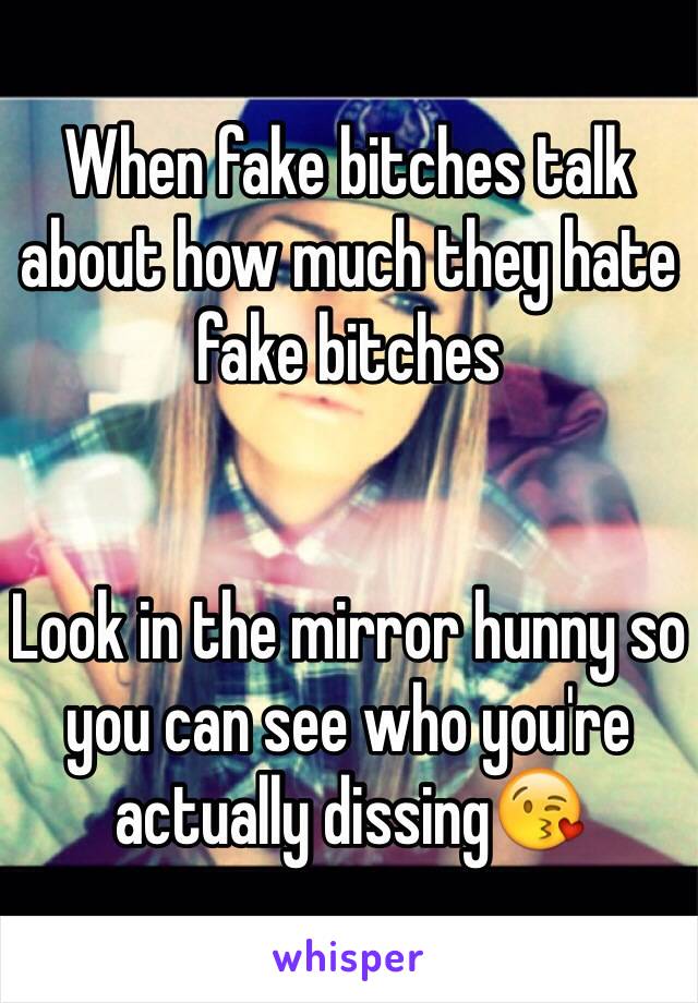 When fake bitches talk about how much they hate fake bitches


Look in the mirror hunny so you can see who you're actually dissing😘