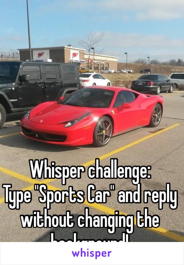 Whisper challenge:
Type "Sports Car" and reply without changing the background!