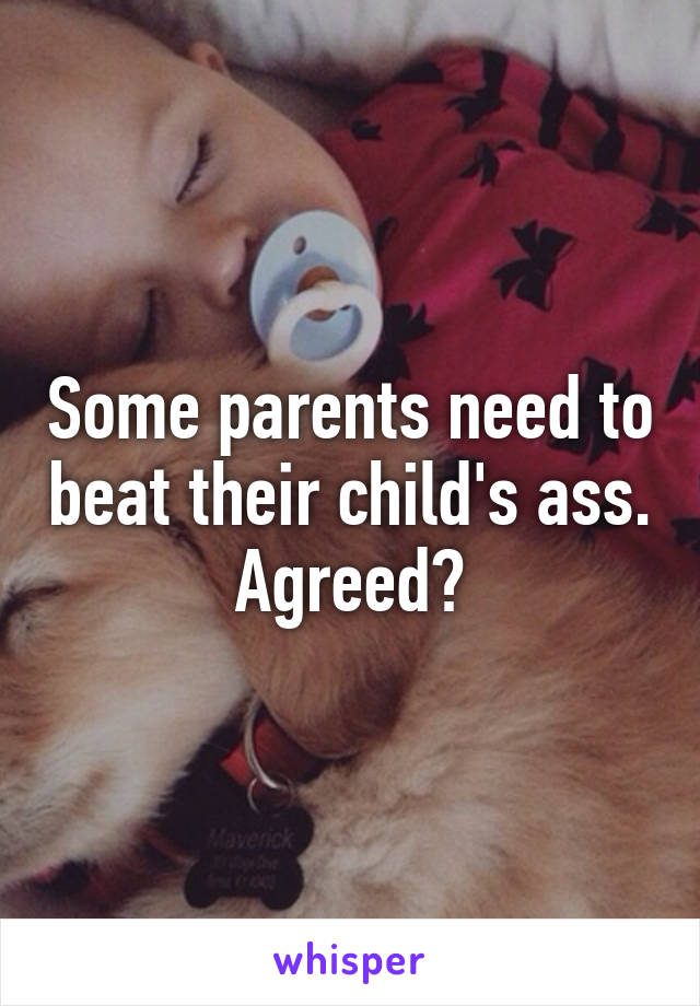 Some parents need to beat their child's ass. Agreed?