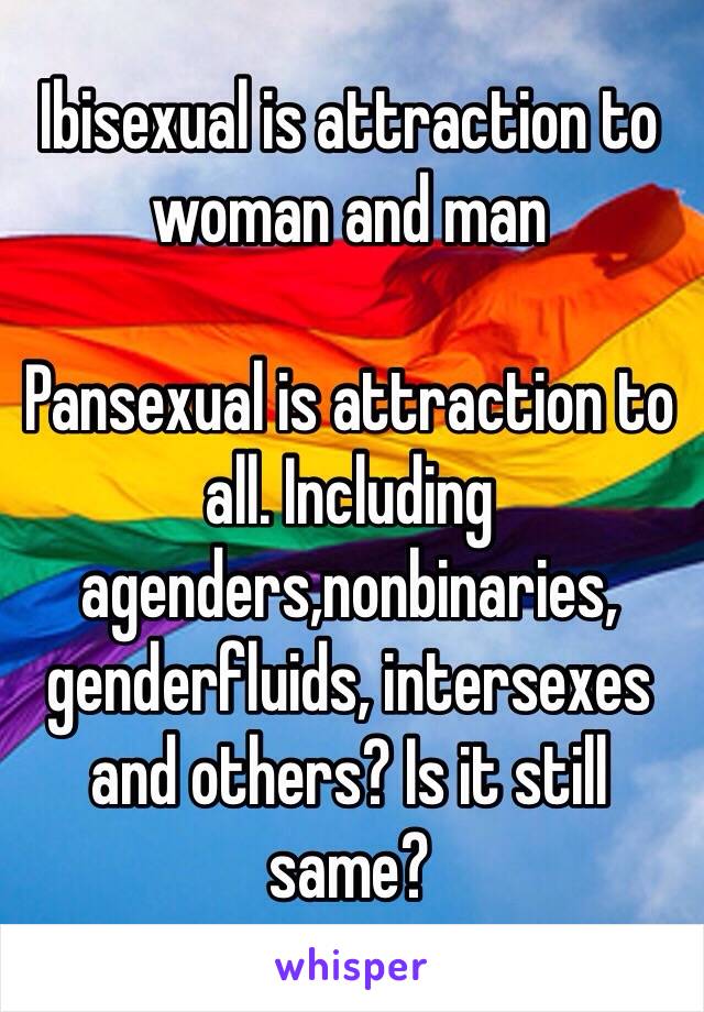 Ibisexual is attraction to woman and man

Pansexual is attraction to all. Including agenders,nonbinaries, genderfluids, intersexes and others? Is it still same?