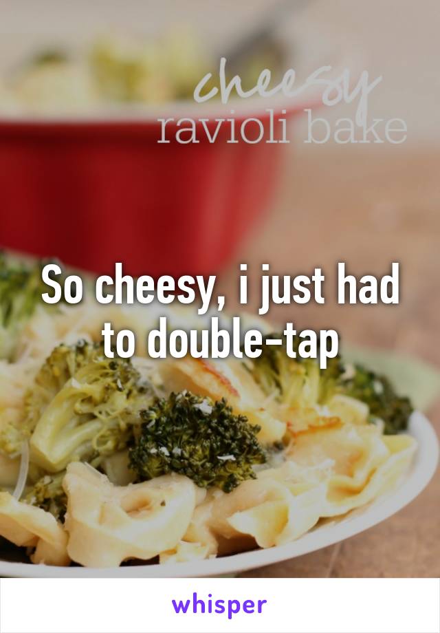 So cheesy, i just had to double-tap