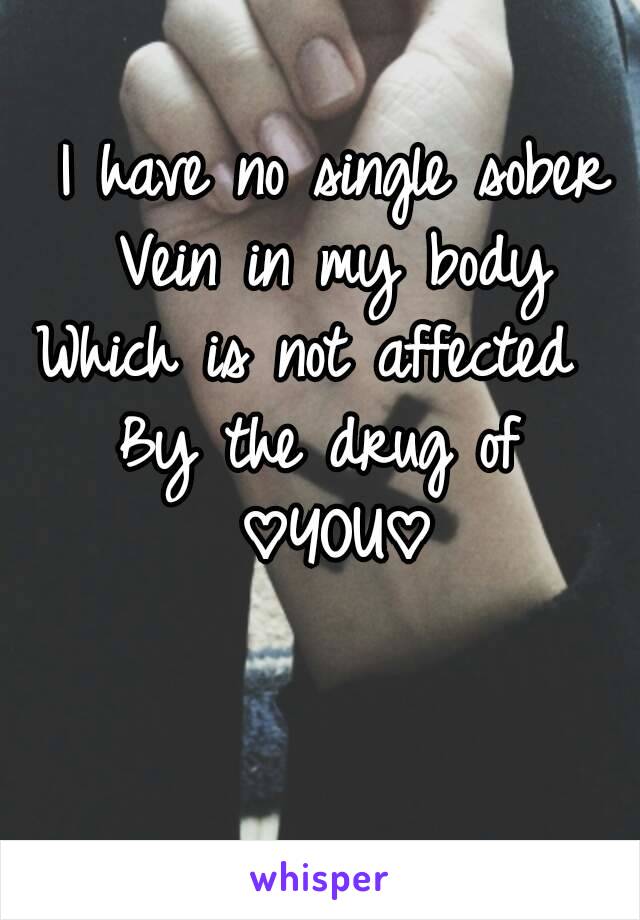 I have no single sober
Vein in my body
Which is not affected  
By the drug of 
♡YOU♡
