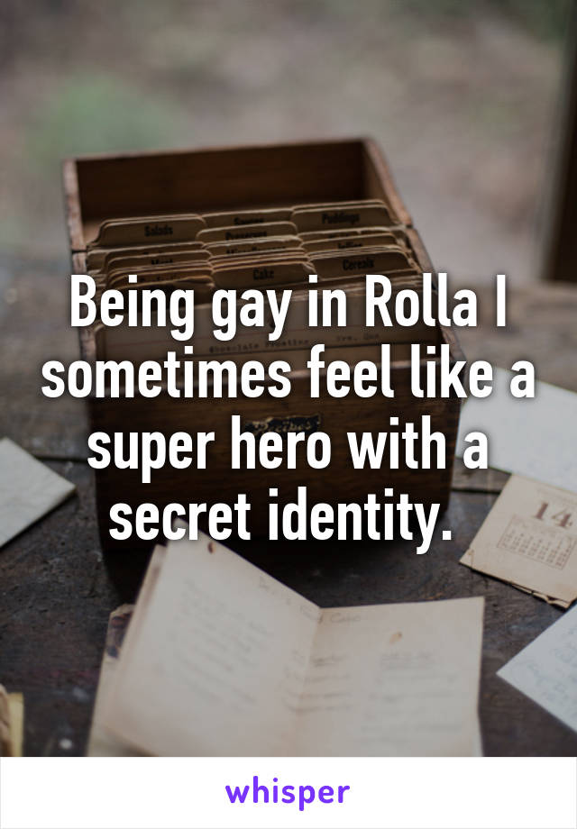 Being gay in Rolla I sometimes feel like a super hero with a secret identity. 