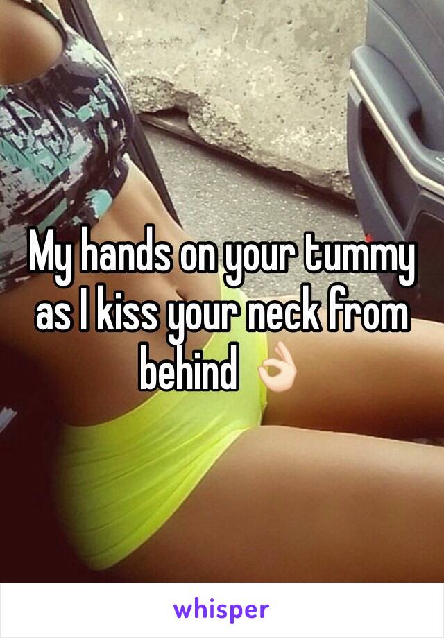 My hands on your tummy as I kiss your neck from behind 👌🏻