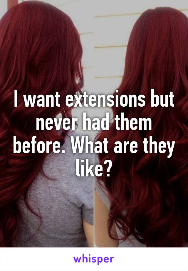 I want extensions but never had them before. What are they like?