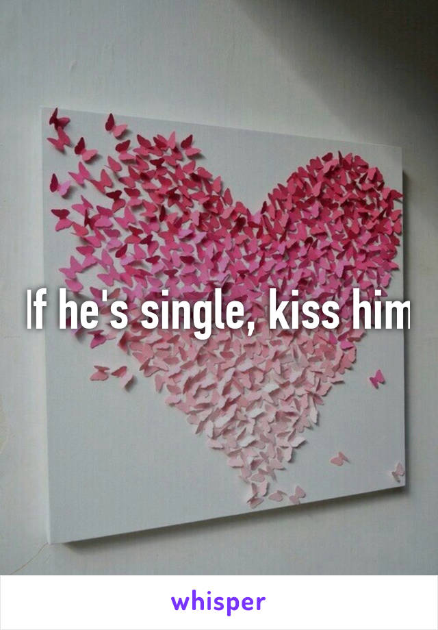 If he's single, kiss him