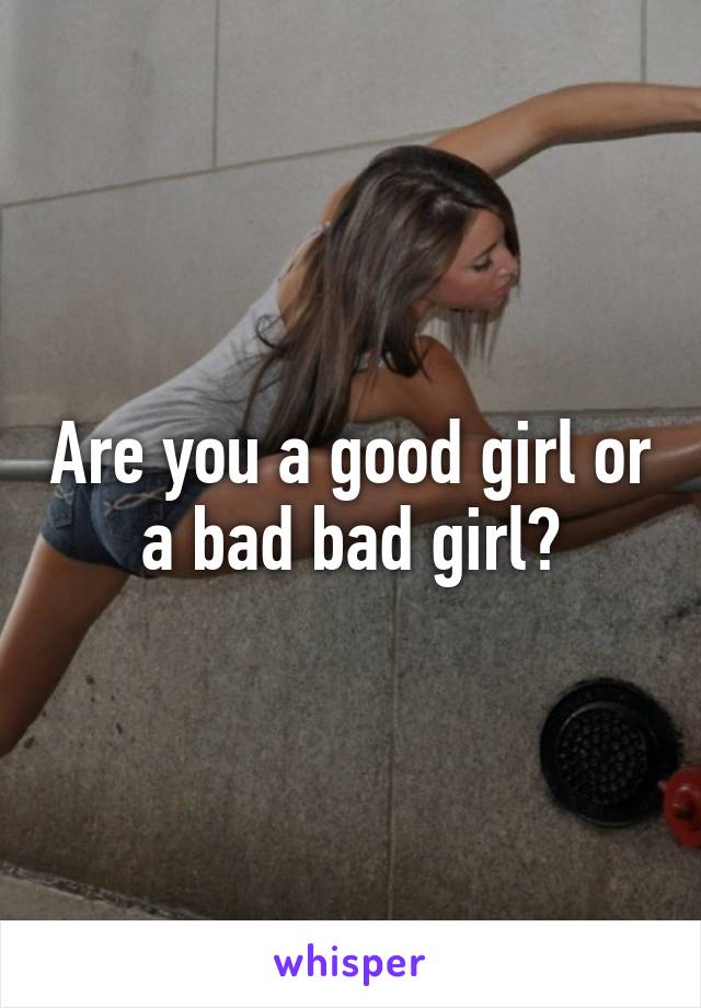 Are you a good girl or a bad bad girl?