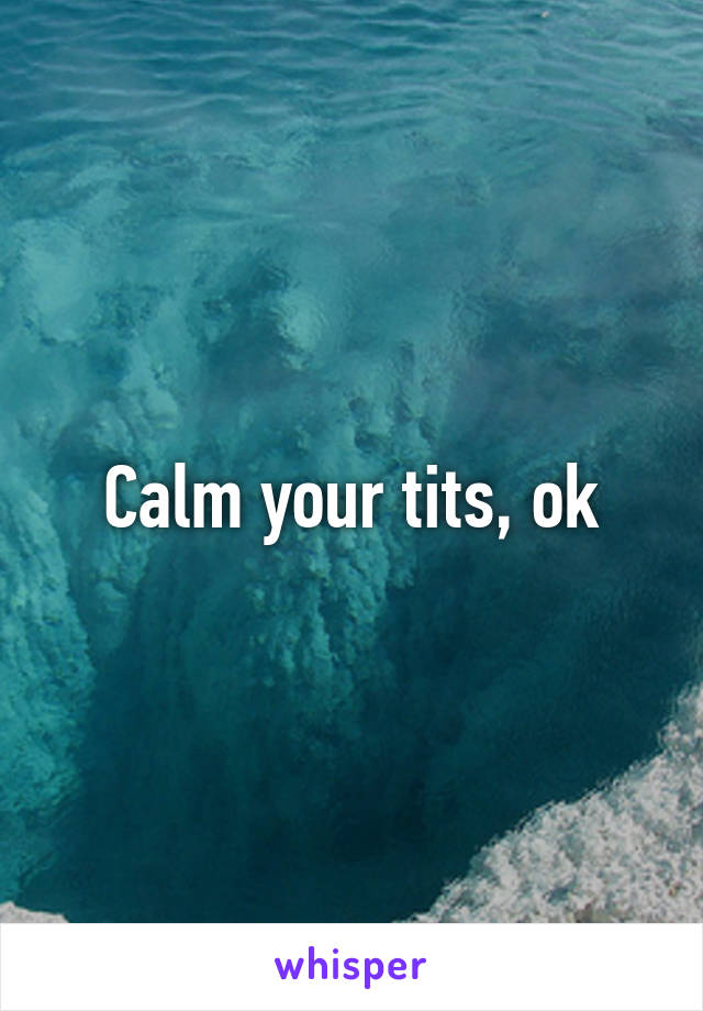 Calm your tits, ok