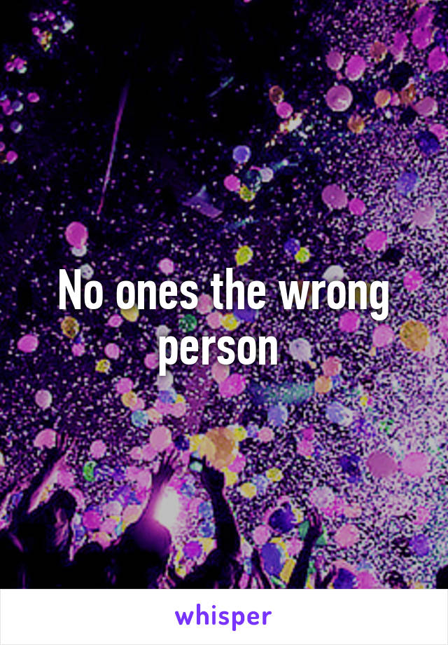 No ones the wrong person 