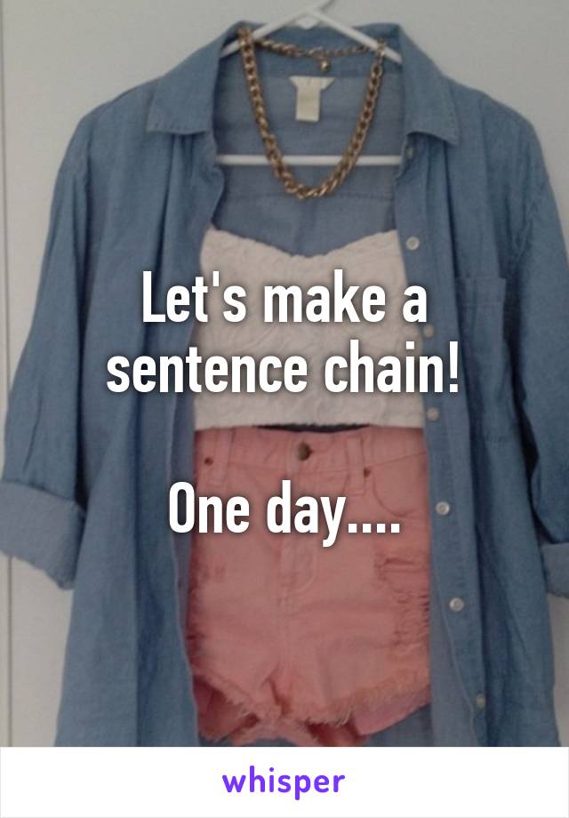 Let's make a sentence chain!

One day....