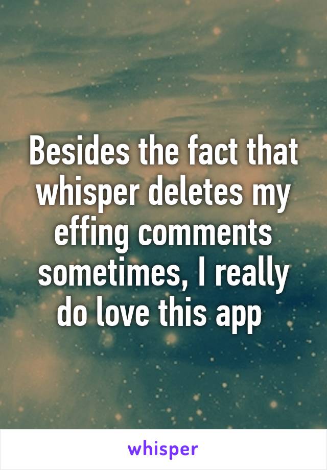 Besides the fact that whisper deletes my effing comments sometimes, I really do love this app 