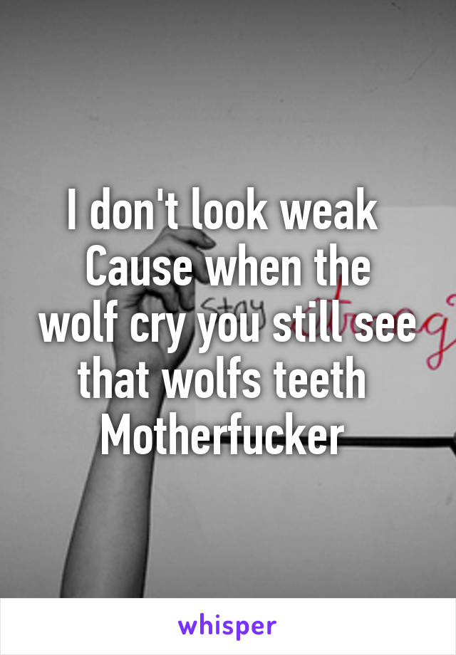 I don't look weak 
Cause when the wolf cry you still see that wolfs teeth 
Motherfucker 